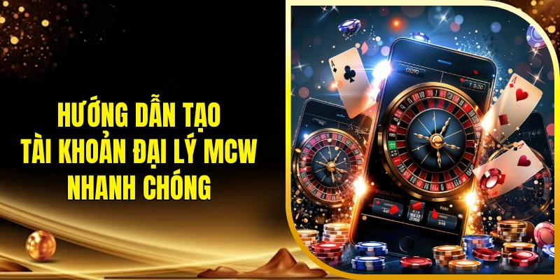 Hướng dẫn tạo tài khoản đại lý MCW nhanh chóng