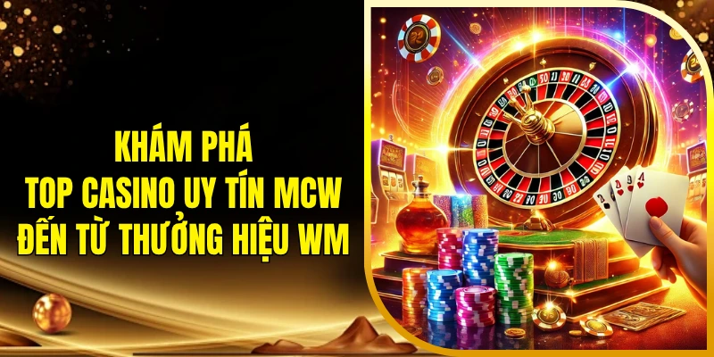 Khám phá top casino uy tín MCW đến từ thưởng hiệu WM