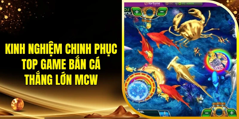 Kinh nghiệm chinh phục top game bắn cá thắng lớn MCW