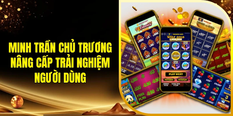 Minh Trần chủ trương nâng cấp trải nghiệm người dùng