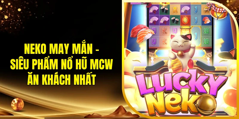 Neko May Mắn - Siêu phẩm nổ hũ MCW ăn khách nhất