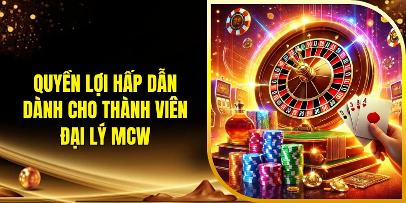 Quyền lợi hấp dẫn dành cho thành viên đại lý MCW