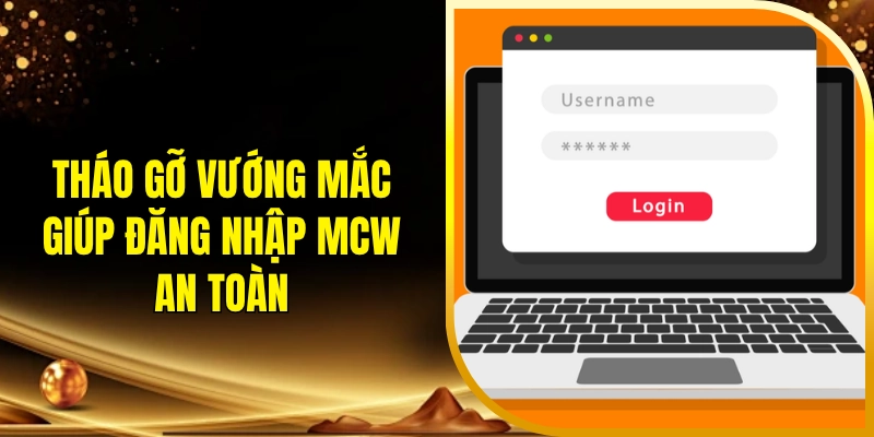 Tháo gỡ vướng mắc giúp đăng nhập MCW an toàn