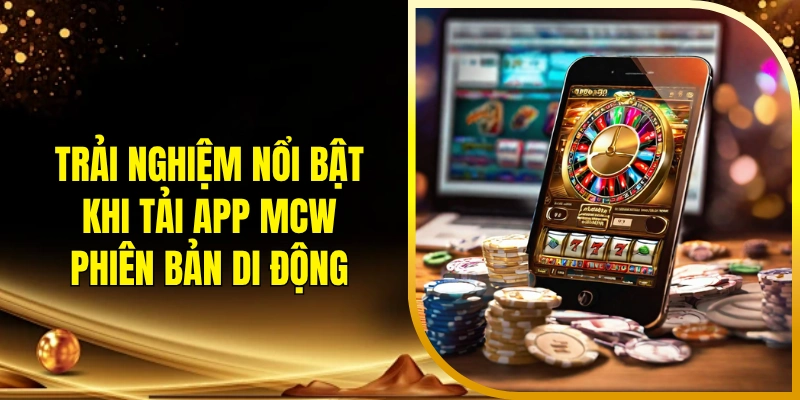 Trải nghiệm nổi bật khi tải app MCW phiên bản di động